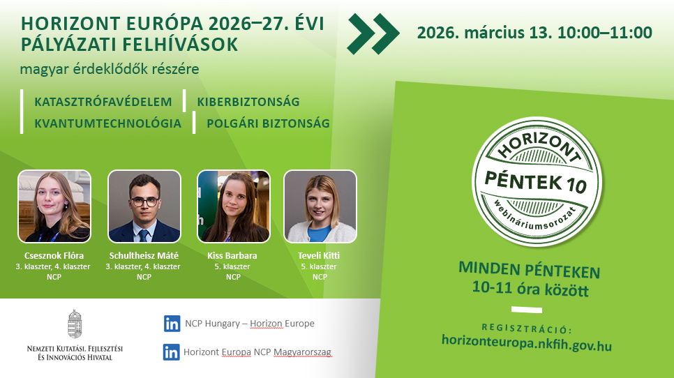 HorizontPéntek10 - A 2026-2027. évi katasztrófavédelem, kiberbiztonság és kvantumtechnológia témájú felhívások a Horizont Európa keretprogramban (2026. március 13.) HorizontPéntek10 - A 2026-2027. évi katasztrófavédelem, kiberbiztonság és kvantumtechnológia témájú felhívások a Horizont Európa keretprogramban (2026. március 13.)